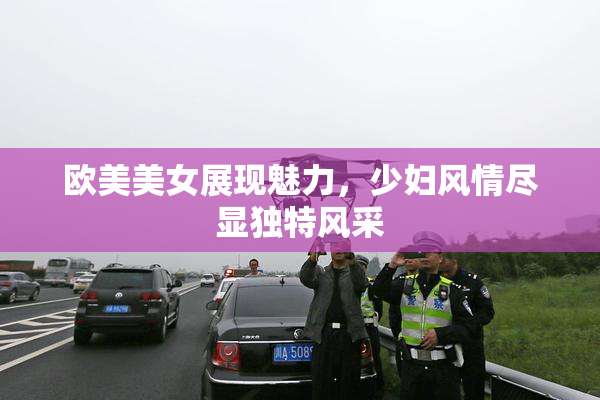 欧美美女展现魅力，少妇风情尽显独特风采