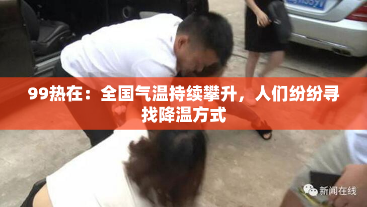 99热在：全国气温持续攀升，人们纷纷寻找降温方式