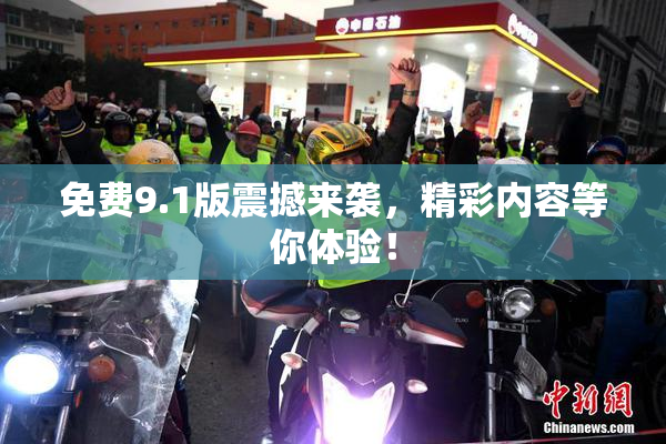免费9.1版震撼来袭，精彩内容等你体验！