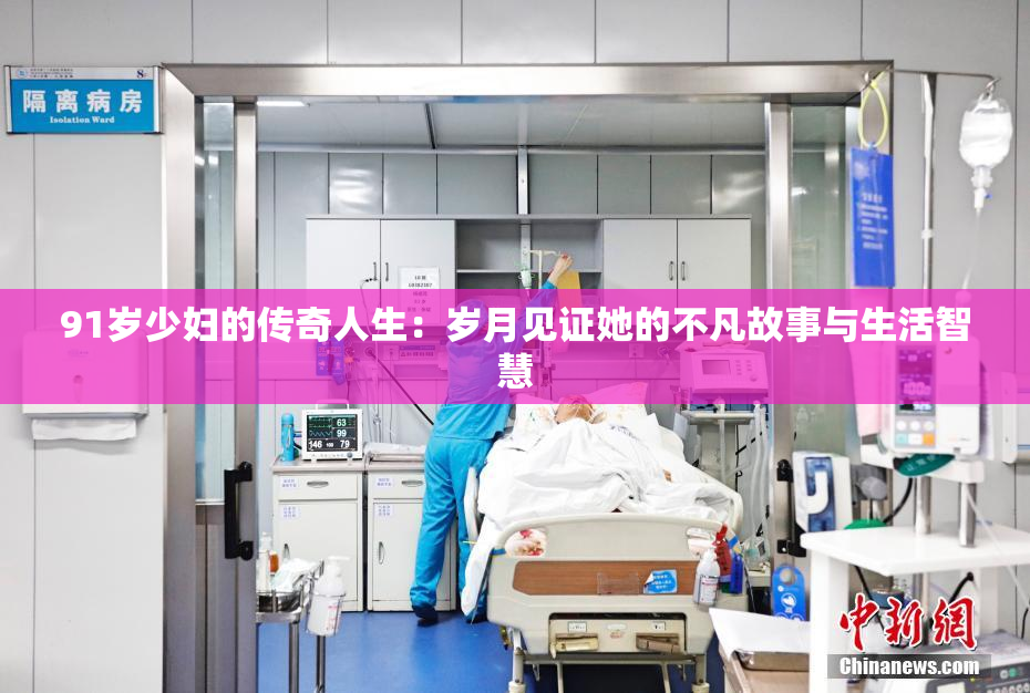 91岁少妇的传奇人生：岁月见证她的不凡故事与生活智慧