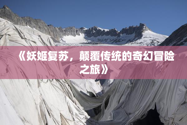 《妖姬复苏，颠覆传统的奇幻冒险之旅》