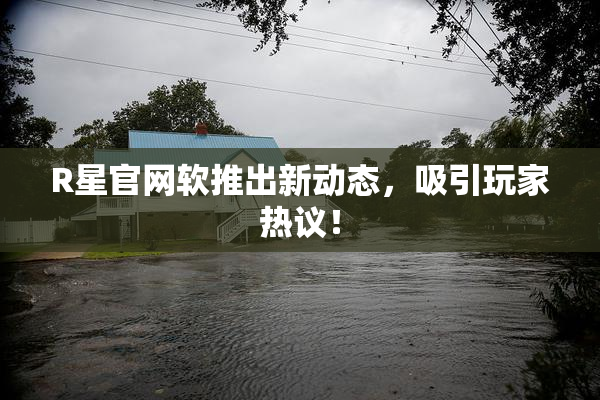 R星官网软推出新动态，吸引玩家热议！