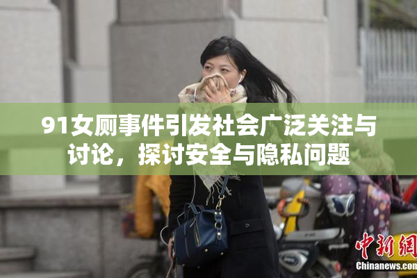 91女厕事件引发社会广泛关注与讨论，探讨安全与隐私问题