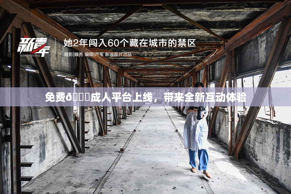免费🔞成人平台上线，带来全新互动体验