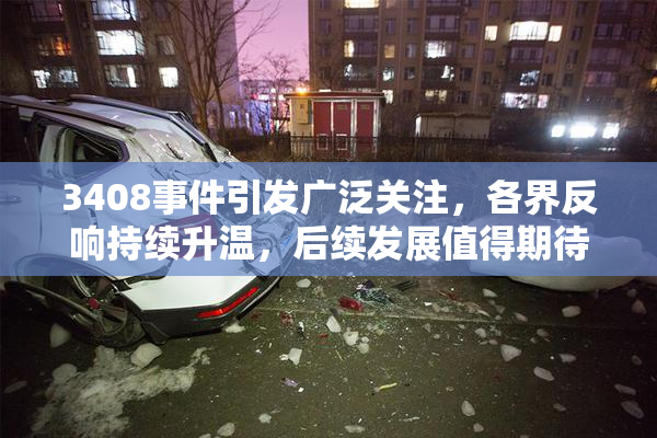 3408事件引发广泛关注，各界反响持续升温，后续发展值得期待