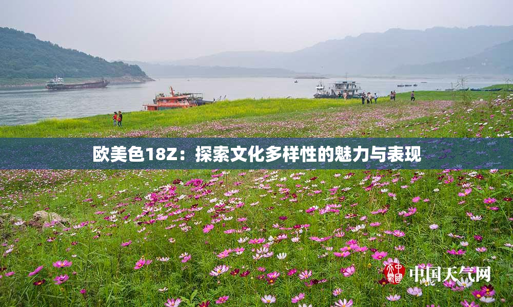 欧美色18Z：探索文化多样性的魅力与表现