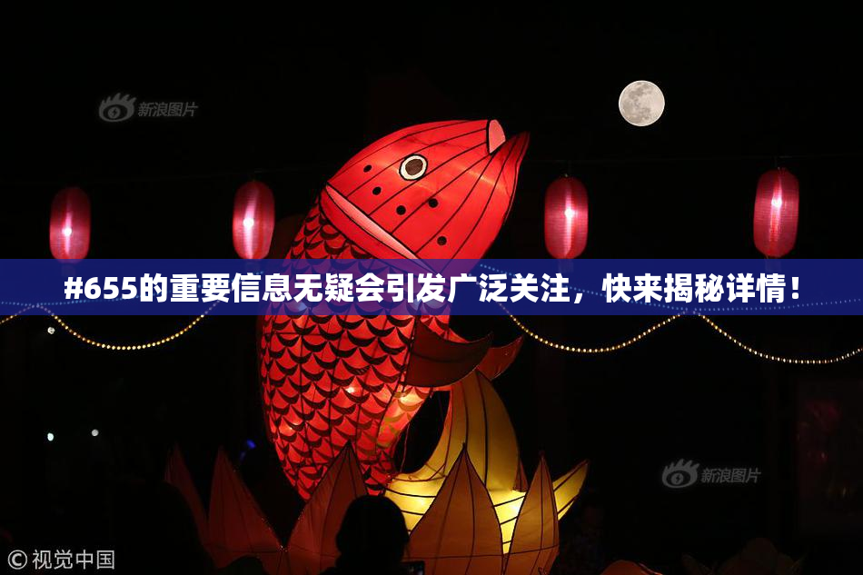 #655的重要信息无疑会引发广泛关注，快来揭秘详情！