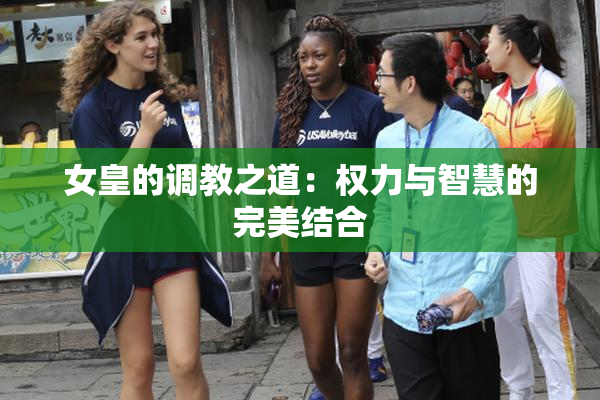 女皇的调教之道：权力与智慧的完美结合
