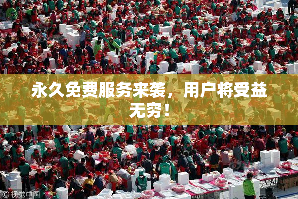 永久免费服务来袭，用户将受益无穷！