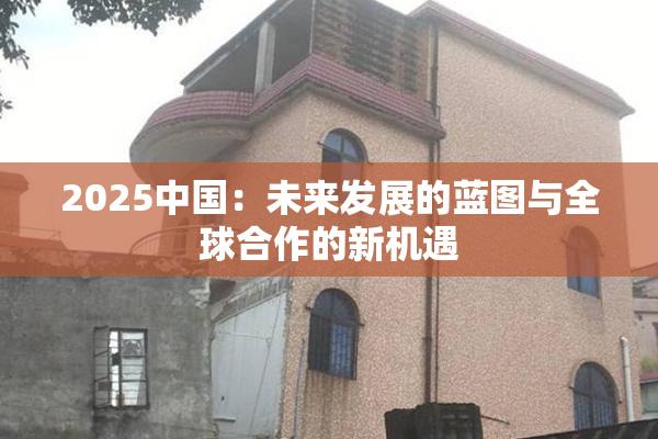 2025中国：未来发展的蓝图与全球合作的新机遇