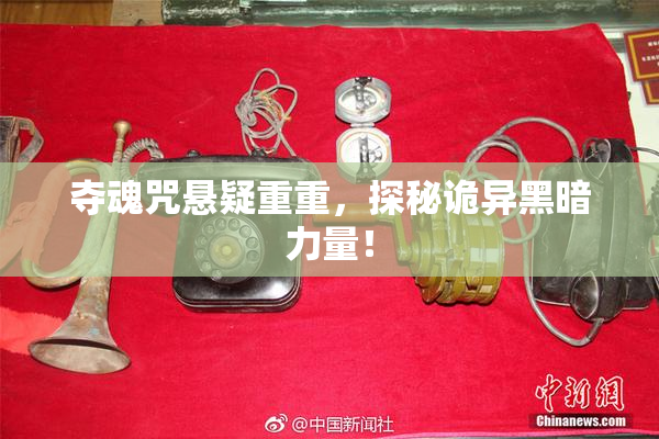 夺魂咒悬疑重重，探秘诡异黑暗力量！
