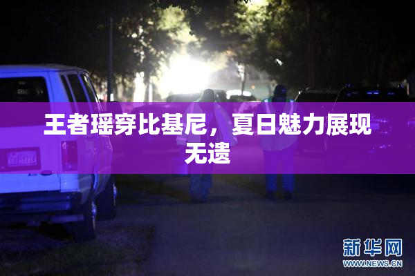 王者瑶穿比基尼，夏日魅力展现无遗