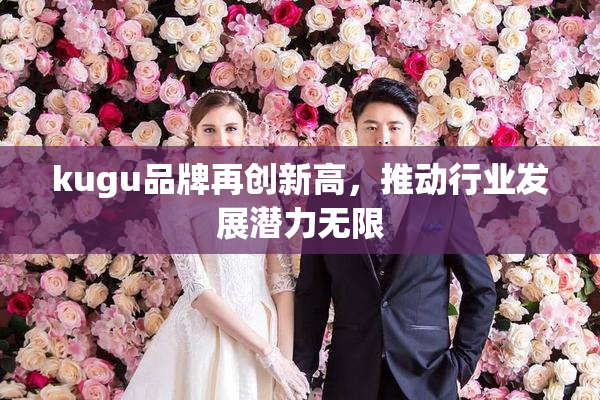 kugu品牌再创新高，推动行业发展潜力无限