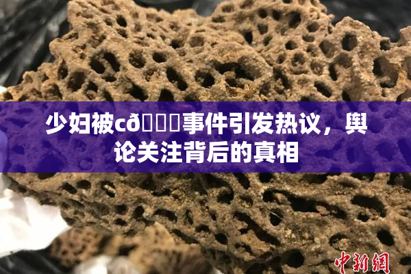 少妇被c🔞事件引发热议，舆论关注背后的真相