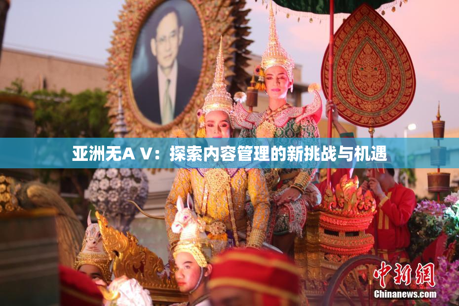 亚洲无A V：探索内容管理的新挑战与机遇