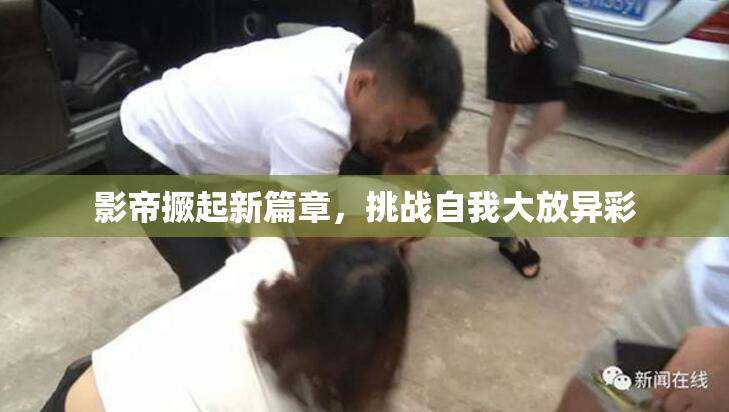 影帝撅起新篇章，挑战自我大放异彩