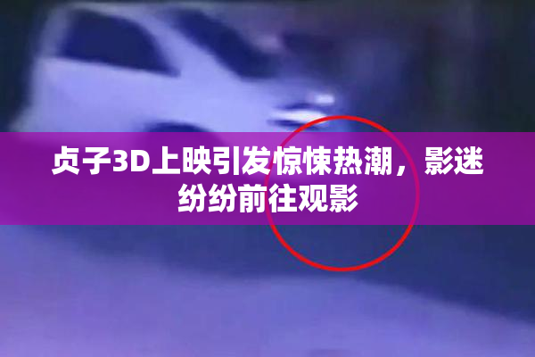 贞子3D上映引发惊悚热潮，影迷纷纷前往观影