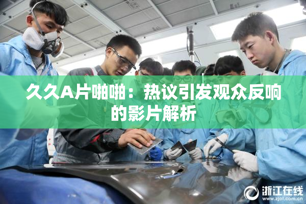 久久A片啪啪：热议引发观众反响的影片解析