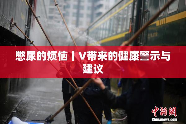 憋尿的烦恼丨V带来的健康警示与建议