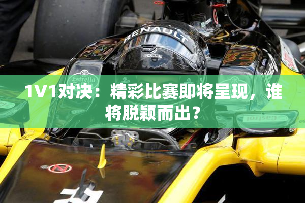 1V1对决：精彩比赛即将呈现，谁将脱颖而出？