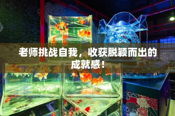 老师挑战自我，收获脱颖而出的成就感！