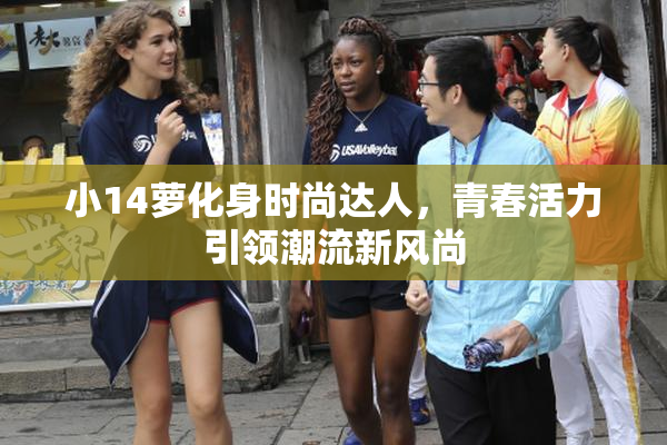 小14萝化身时尚达人，青春活力引领潮流新风尚