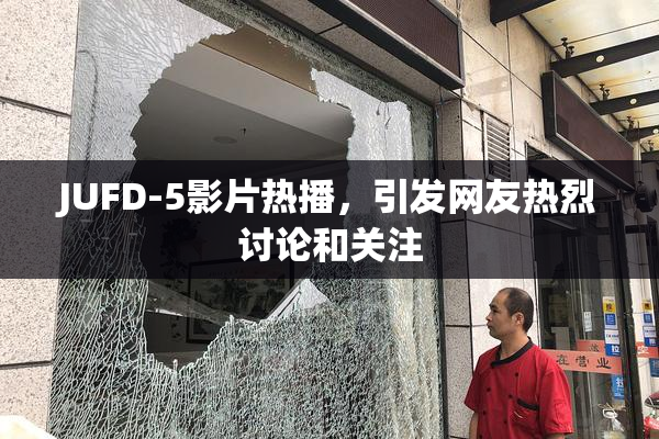 JUFD-5影片热播，引发网友热烈讨论和关注