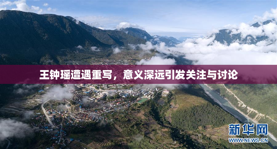 王钟瑶遭遇重写，意义深远引发关注与讨论