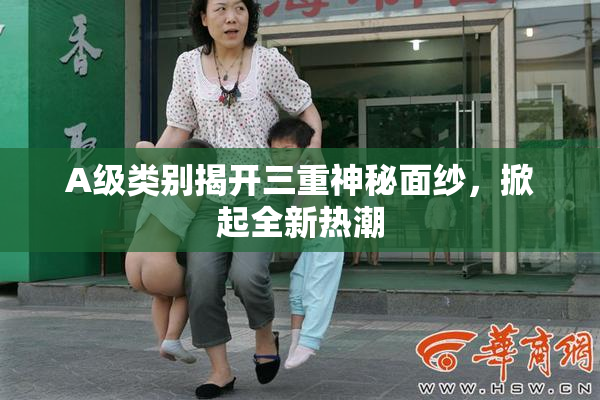 A级类别揭开三重神秘面纱，掀起全新热潮