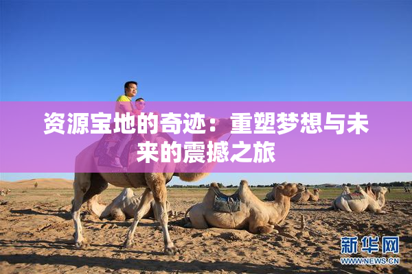 资源宝地的奇迹：重塑梦想与未来的震撼之旅