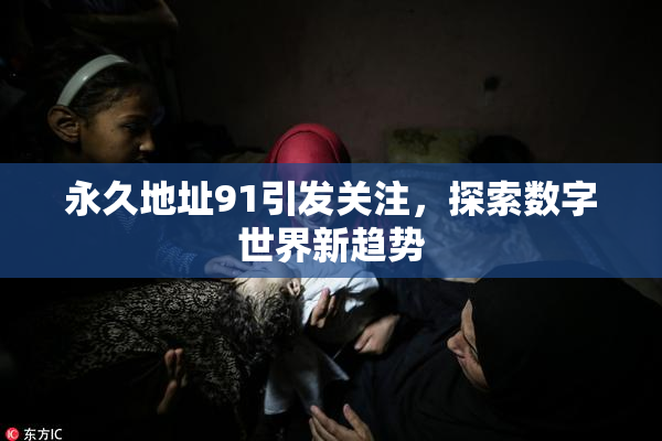 永久地址91引发关注，探索数字世界新趋势