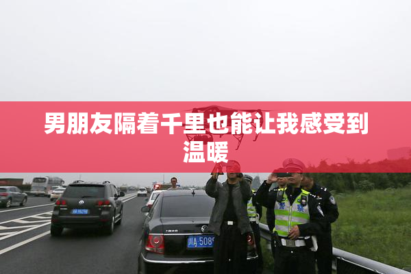 男朋友隔着千里也能让我感受到温暖