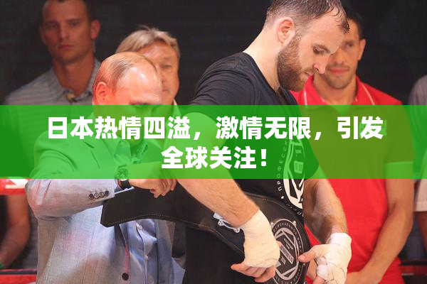 日本热情四溢，激情无限，引发全球关注！