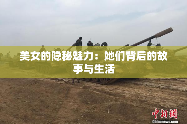 美女的隐秘魅力：她们背后的故事与生活