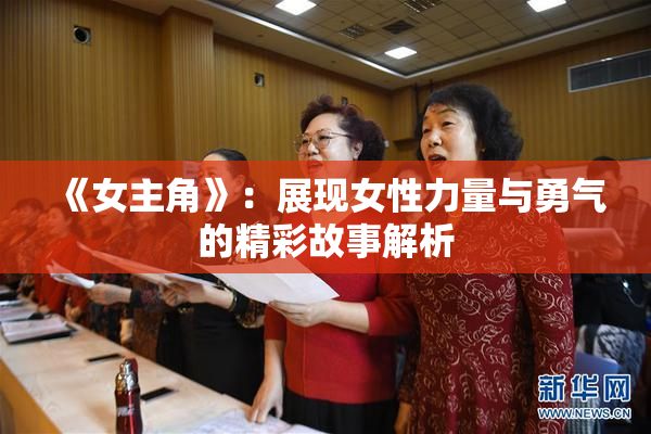 《女主角》：展现女性力量与勇气的精彩故事解析