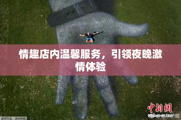 情趣店内温馨服务，引领夜晚激情体验
