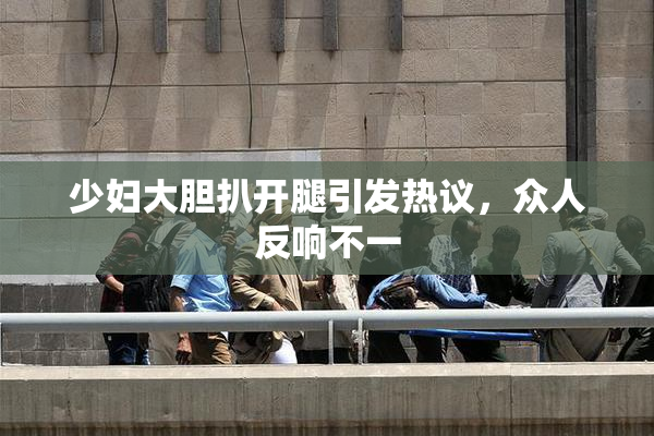 少妇大胆扒开腿引发热议，众人反响不一