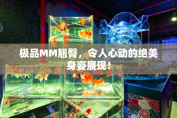 极品MM翘臀，令人心动的绝美身姿展现！