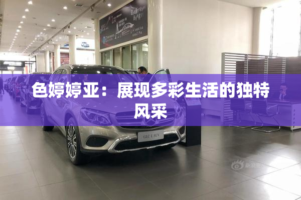 色婷婷亚：展现多彩生活的独特风采