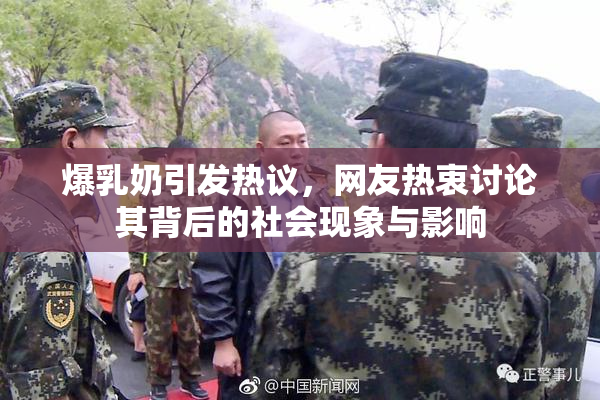 爆乳奶引发热议，网友热衷讨论其背后的社会现象与影响