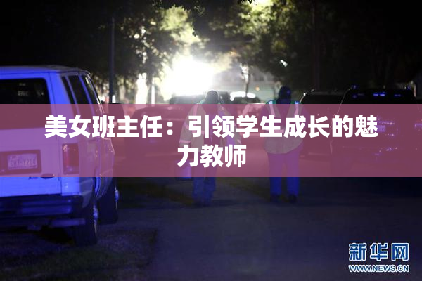 美女班主任：引领学生成长的魅力教师