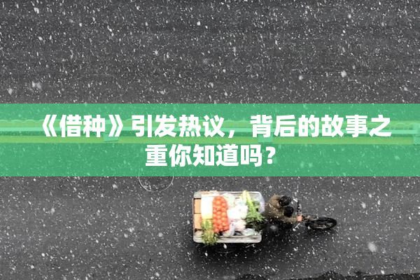 《借种》引发热议，背后的故事之重你知道吗？