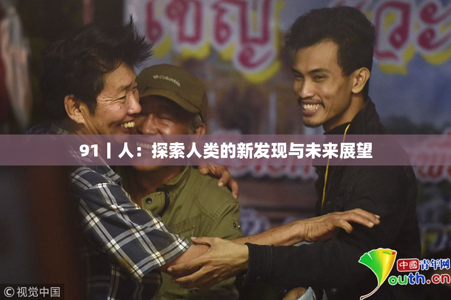 91丨人：探索人类的新发现与未来展望