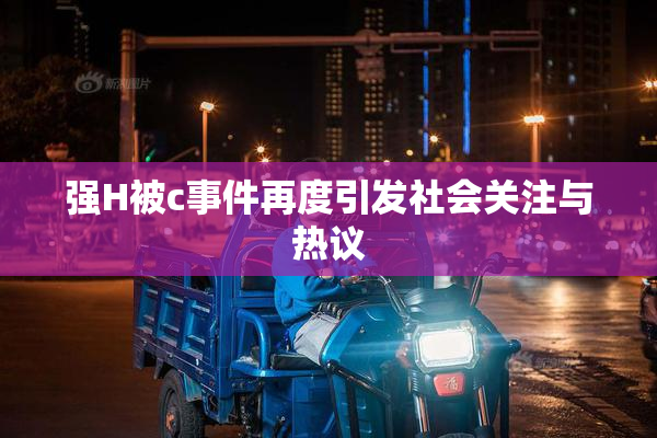 强H被c事件再度引发社会关注与热议