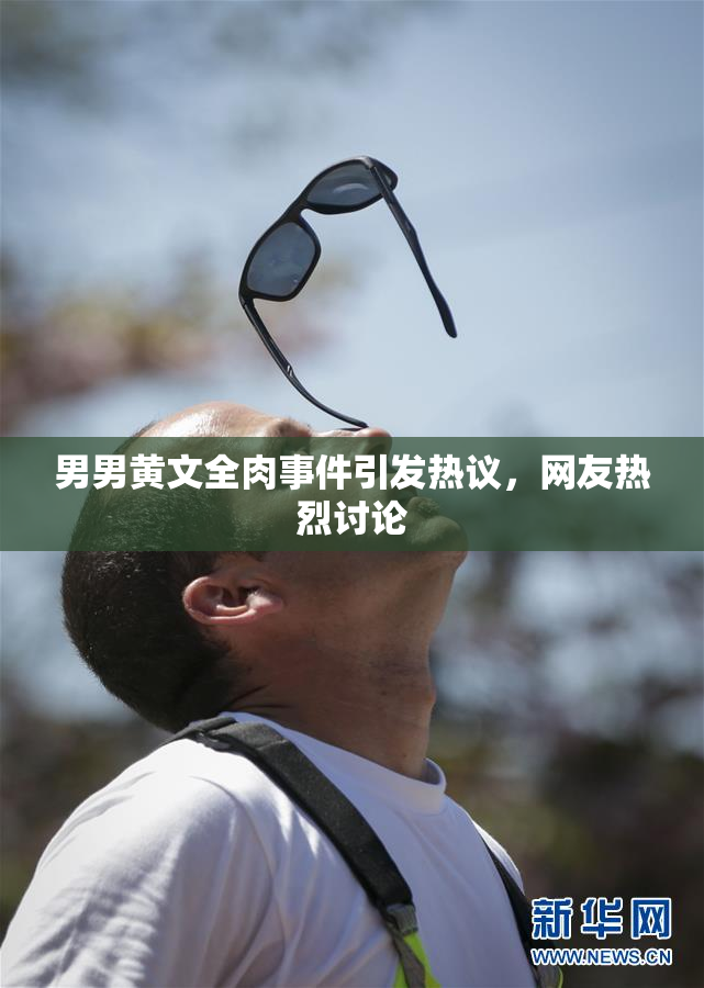 男男黄文全肉事件引发热议，网友热烈讨论