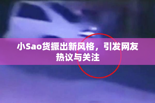 小Sao货撅出新风格，引发网友热议与关注
