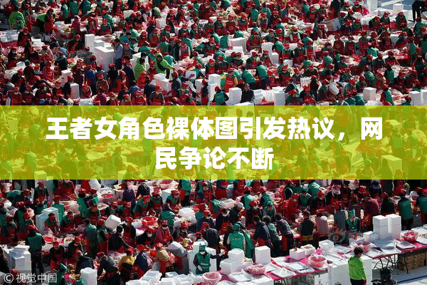 王者女角色裸体图引发热议，网民争论不断