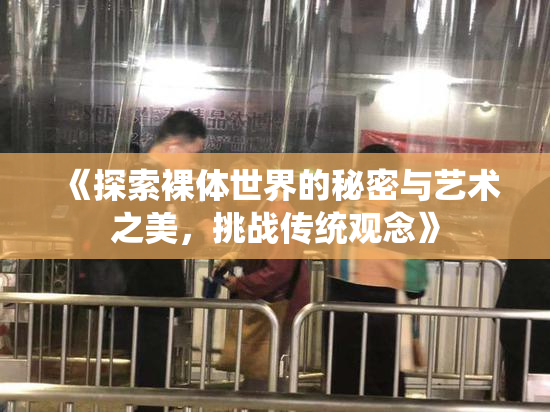 《探索裸体世界的秘密与艺术之美，挑战传统观念》
