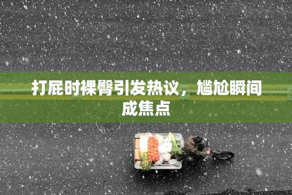 打屁时裸臀引发热议，尴尬瞬间成焦点