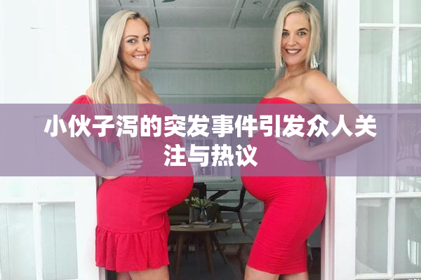 小伙子泻的突发事件引发众人关注与热议